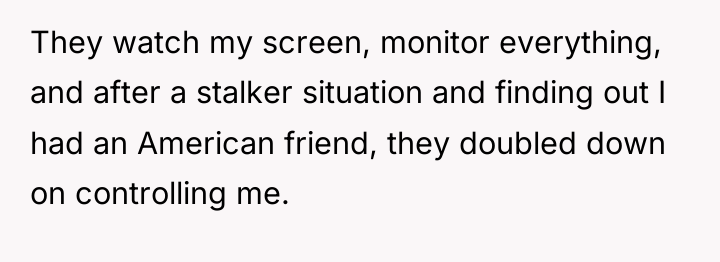 They watch my screen, monitor everything, and after a stalker...