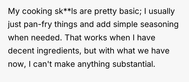 My cooking sk**ls are pretty basic; I usually just pan-fry...