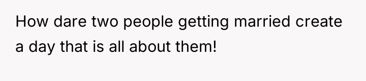 How dare two people getting married create a day that...