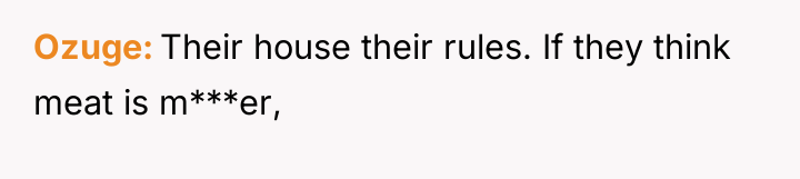 Ozuge Their house their rules. If they think meat is...