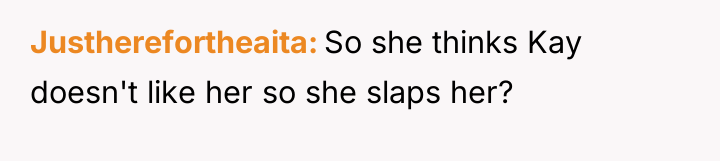 Justherefortheaita So she thinks Kay doesn't like her so she...