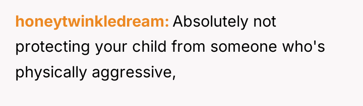 honeytwinkledream Absolutely not protecting your child from someone who's physically...