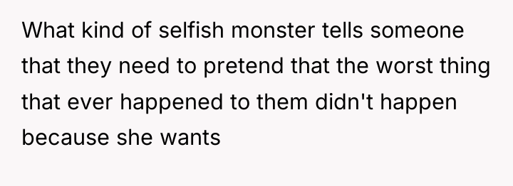 What kind of selfish monster tells someone that they need...