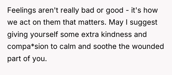 Feelings aren't really bad or good - it's how we...