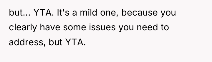 but... YTA. It's a mild one, because you clearly have...