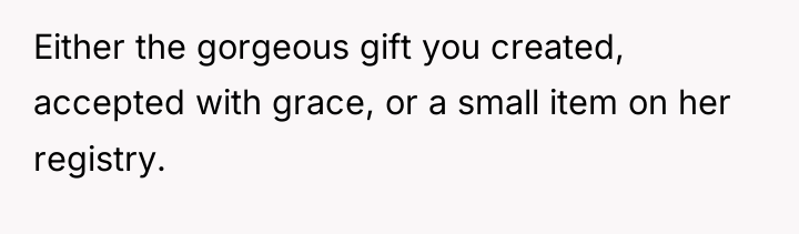 Either the gorgeous gift you created, accepted with grace, or...