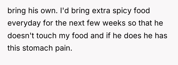 bring his own. I'd bring extra spicy food everyday for...
