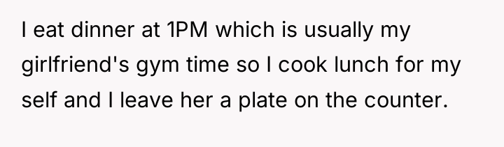 I eat dinner at 1PM which is usually my girlfriend's...