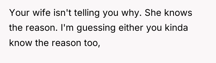 Your wife isn't telling you why. She knows the reason....