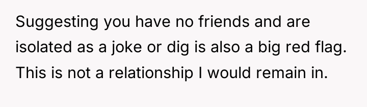 Suggesting you have no friends and are isolated as a...