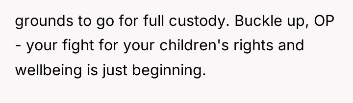 grounds to go for full custody. Buckle up, OP -...