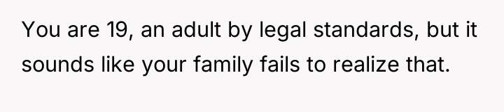 You are 19, an adult by legal standards, but it...