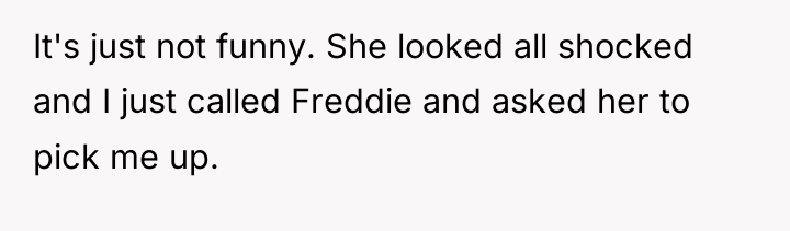 It's just not funny. She looked all shocked and I...