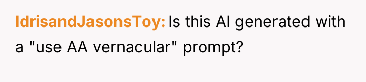 IdrisandJasonsToy Is this AI generated with a "use AA vernacular"...