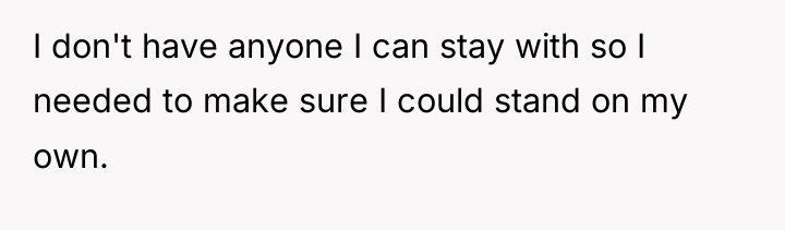 I don't have anyone I can stay with so I...