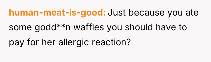human-meat-is-good Just because you ate some godd**n waffles you should...