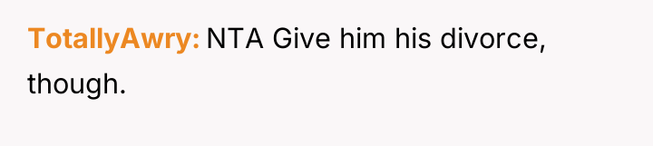 TotallyAwry NTA Give him his divorce, though.
