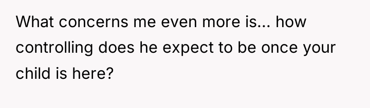 What concerns me even more is... how controlling does he...