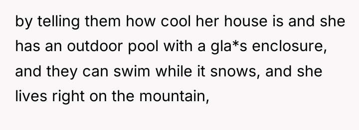 by telling them how cool her house is and she...