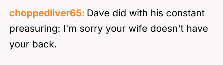 choppedliver65 Dave did with his constant preasuring: I'm sorry your...