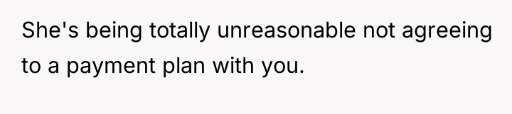 She's being totally unreasonable not agreeing to a payment plan...
