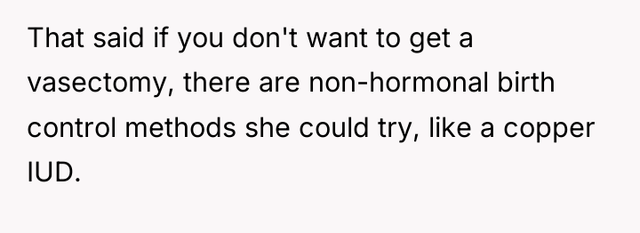 That said if you don't want to get a vasectomy,...