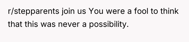 r/stepparents join us You were a fool to think that...