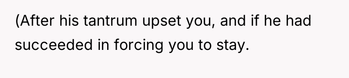 (After his tantrum upset you, and if he had succeeded...