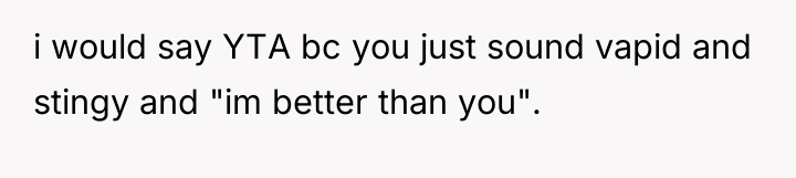 i would say YTA bc you just sound vapid and...