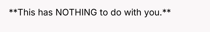 **This has NOTHING to do with you.**