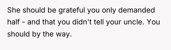 She should be grateful you only demanded half - and...