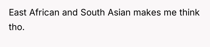 East African and South Asian makes me think tho.