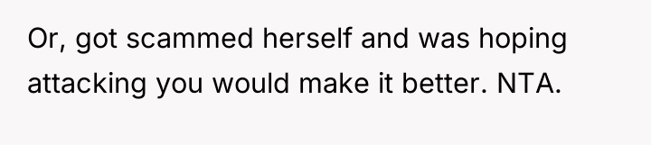 Or, got scammed herself and was hoping attacking you would...