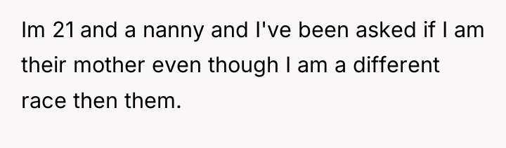 Im 21 and a nanny and I've been asked if...