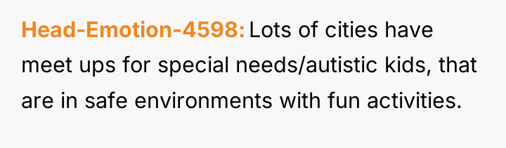 Head-Emotion-4598 Lots of cities have meet ups for special needs/autistic...