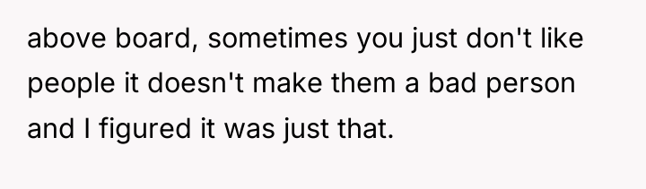 above board, sometimes you just don't like people it doesn't...