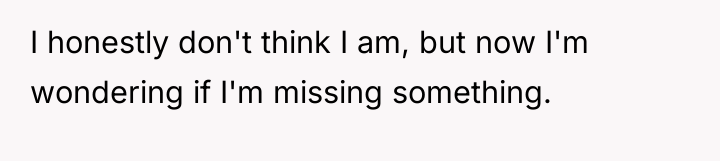 I honestly don't think I am, but now I'm wondering...
