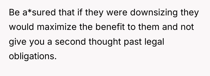 Be a*sured that if they were downsizing they would maximize...