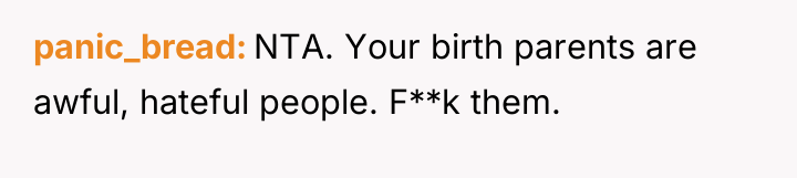 panic_bread NTA. Your birth parents are awful, hateful people. F**k...