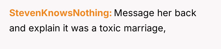 StevenKnowsNothing Message her back and explain it was a toxic...