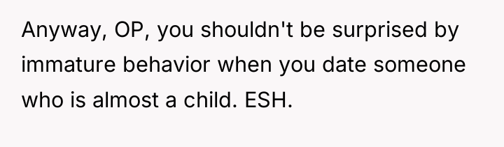 Anyway, OP, you shouldn't be surprised by immature behavior when...