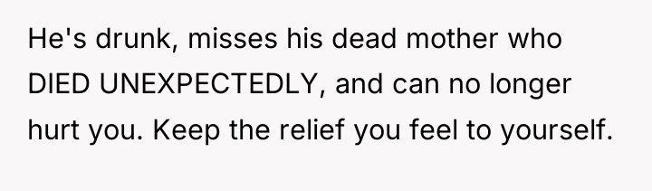 He's drunk, misses his dead mother who DIED UNEXPECTEDLY, and...