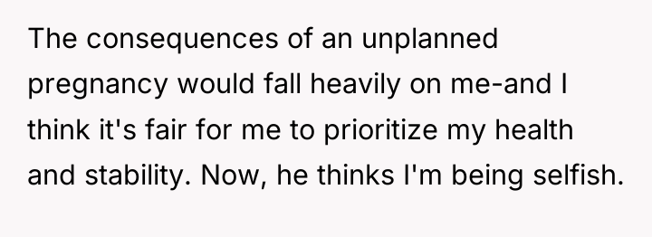 The consequences of an unplanned pregnancy would fall heavily on...