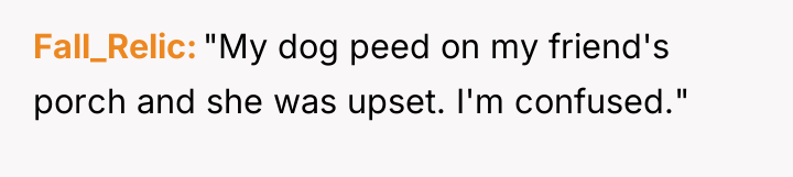 Fall_Relic "My dog peed on my friend's porch and she...