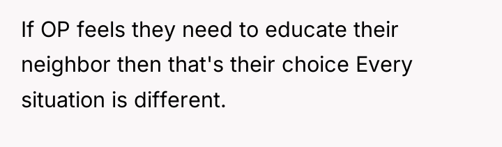 If OP feels they need to educate their neighbor then...