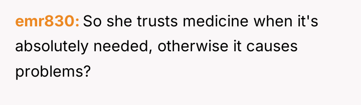 emr830 So she trusts medicine when it's absolutely needed, otherwise...