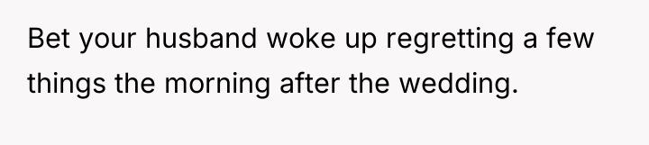 Bet your husband woke up regretting a few things the...