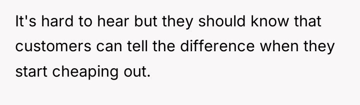 It's hard to hear but they should know that customers...