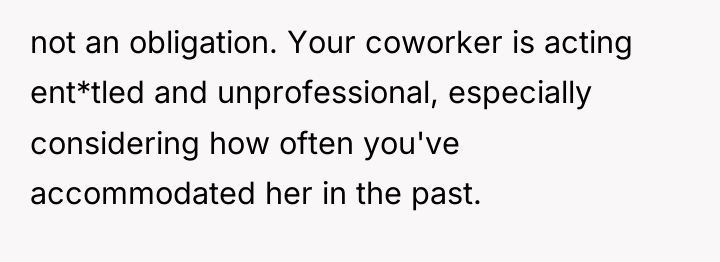 not an obligation. Your coworker is acting ent*tled and unprofessional,...