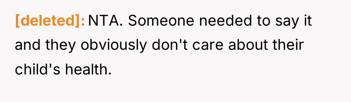 [deleted] NTA. Someone needed to say it and they obviously...
